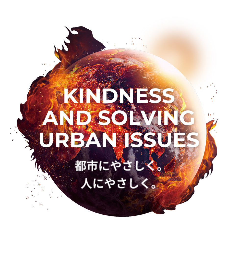 KINDNESS AND SOLVING URBAN ISSUES 都市にやさしく。人にやさしく。