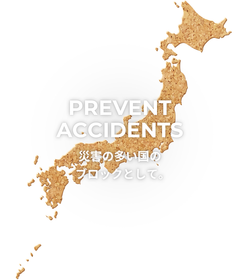 PREVENT ACCIDENTS 災害の多い国のブロックとして。